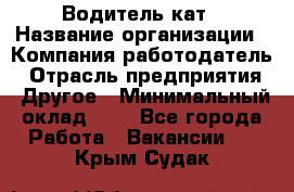 Водитель кат › Название организации ­ Компания-работодатель › Отрасль предприятия ­ Другое › Минимальный оклад ­ 1 - Все города Работа » Вакансии   . Крым,Судак